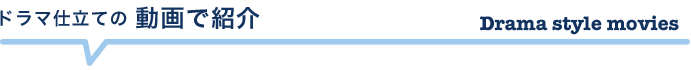 ドラマ仕立ての　動画で紹介
