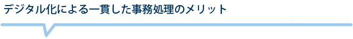 デジタル化による一貫した事務処理のメリット