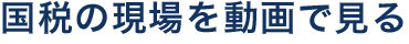国税の現場を動画で見る