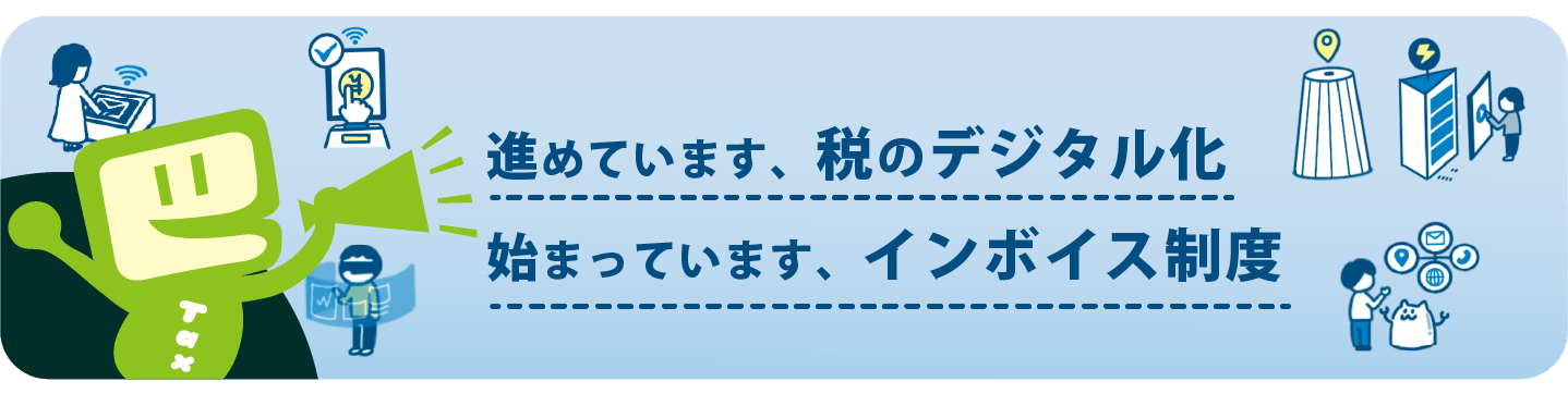 進めています、税のデジタル化。始まっています、インボイス制度