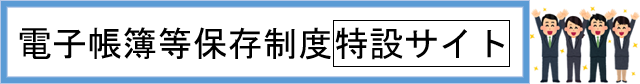 電子帳簿等保存制度［特設サイト］