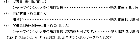 １従業員（約15,000人）シャープペンシルと携帯用計算機（購入金額3,000円）、２元従業員（約3,000人）掛時計（購入金額10,000円）、３関連会社等取引先社員（約25,000人）シャープペンシルと携帯用計算機（従業員と同じです。）（購入金学区3,000円）