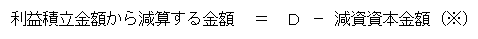 利益積立金額から減算する金額＝D－減資資本金額※