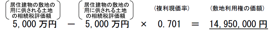 （居住建物の敷地の用に供される土地の相続税評価額）5,000万円マイナス（居住建物の敷地の用に供される土地の相続税評価額）5,000万円カケル(複利現価率)0.701イコール(敷地利用権の価額)14,950,000円