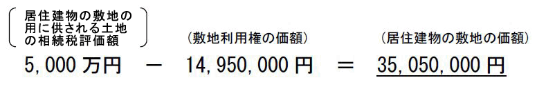 居住建物の敷地の用に供される土地の相続税評価額5,000万円マイナス(敷地利用権の価額)14,950,000円イコール(居住建物の敷地の価額)35,050,000円