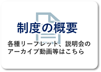 制度の概要各種リーフレット、説明会のアーカイブ動画等はこちら